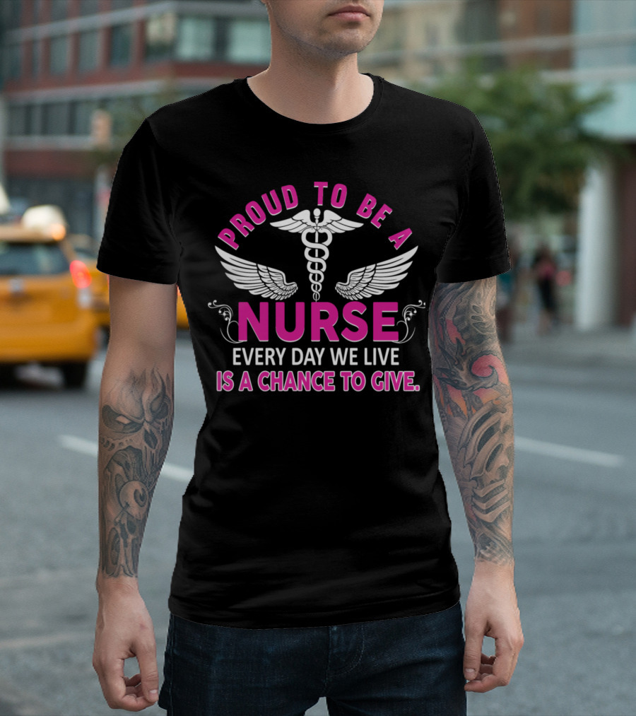 Proud to Be a Nurse Every Day We Live Is a Chance to Give T-Shirt