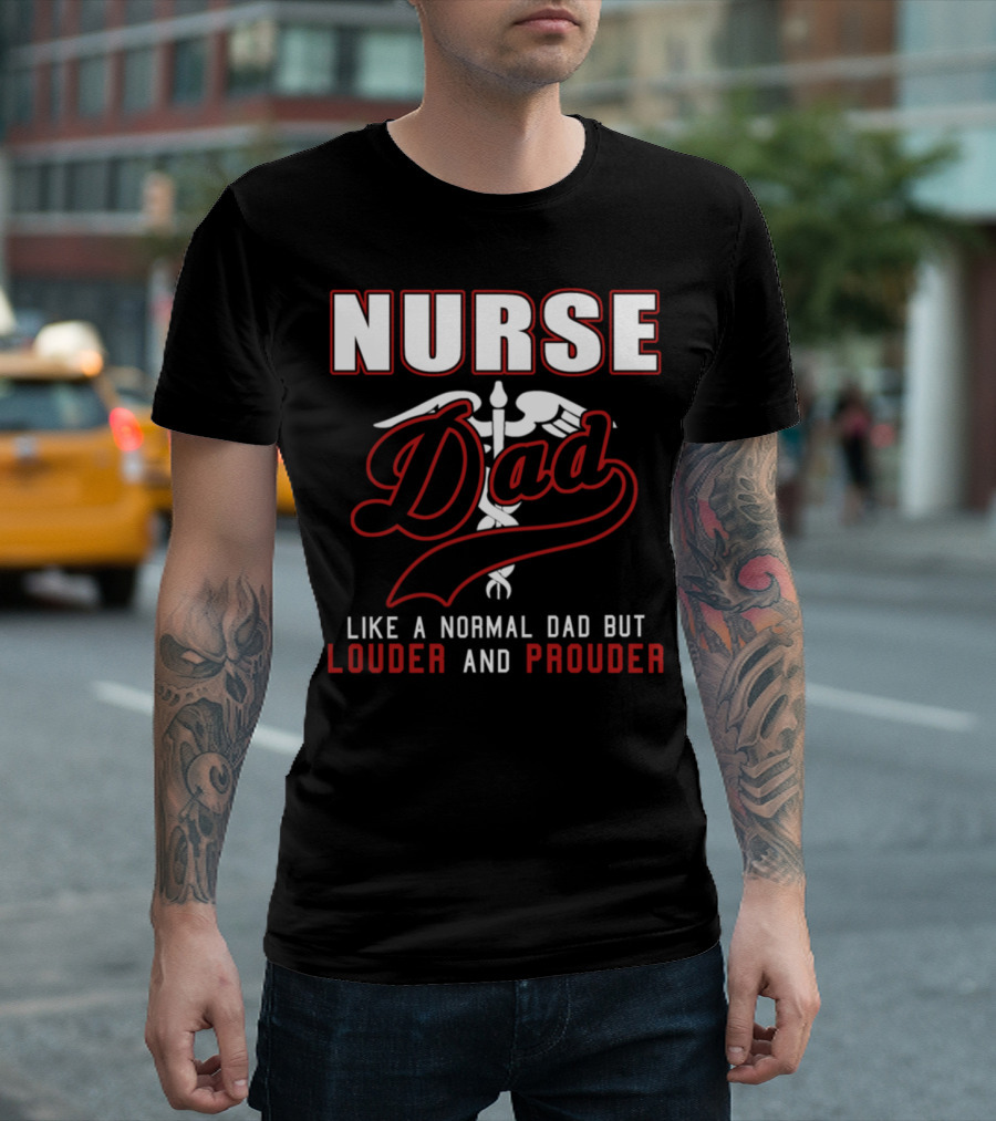 Nurse Dad Like A Normal Dad But Louder And Prouder T-Shirt