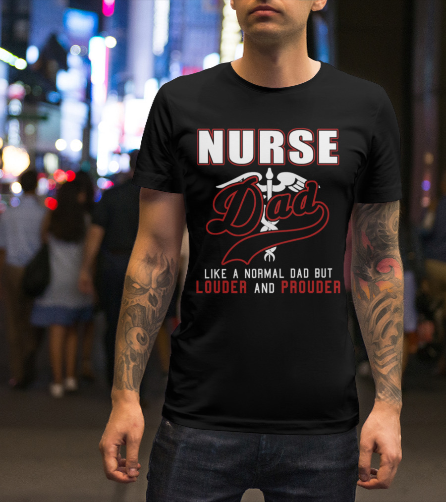 Nurse Dad Like A Normal Dad But Louder And Prouder T-Shirt