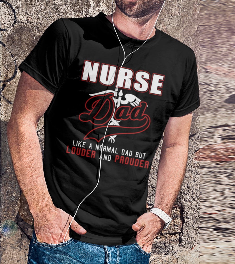 Nurse Dad Like A Normal Dad But Louder And Prouder T-Shirt