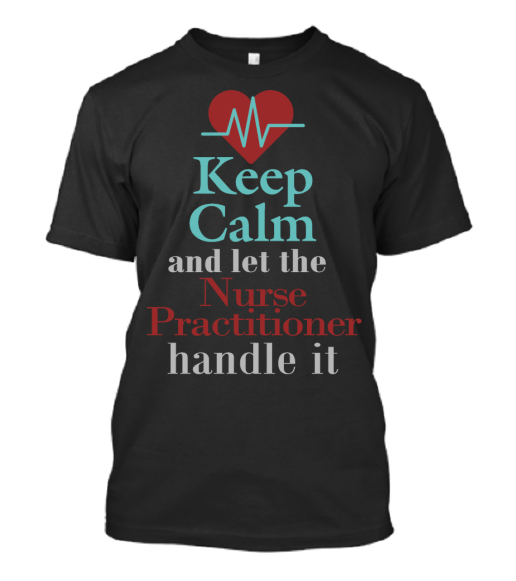 Keep Calm And Let The Nurse Practitioner Handle It Heartbeat Love T-Shirt