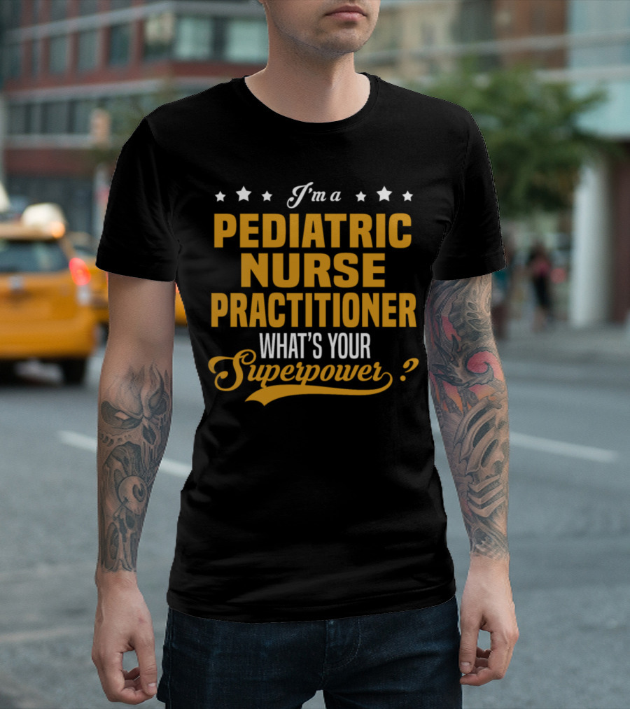 I'm a Pediatric Nurse Practitioner What's Your Superpower? T-Shirt
