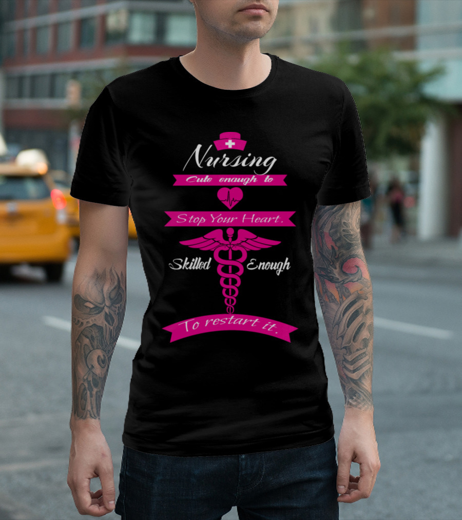 Nursing Cute Enough To Stop Your Heart Skilled Enough To Restart It T-Shirt