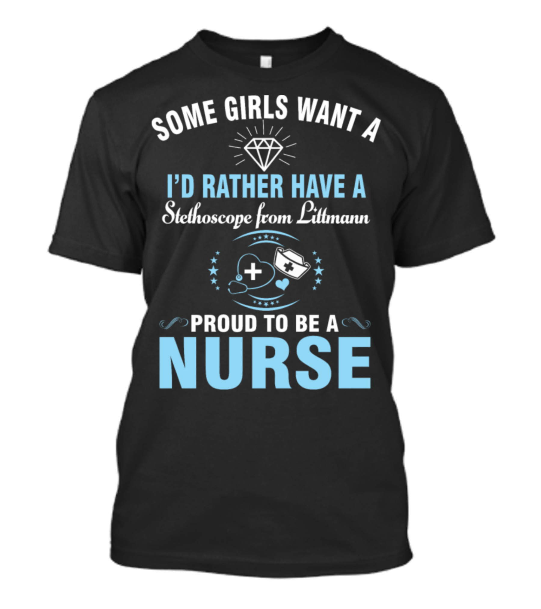 Some Girls Want A Diamond I'd Rather Have Stethoscope From Littmann Proud To Be A Nurse T-Shirt