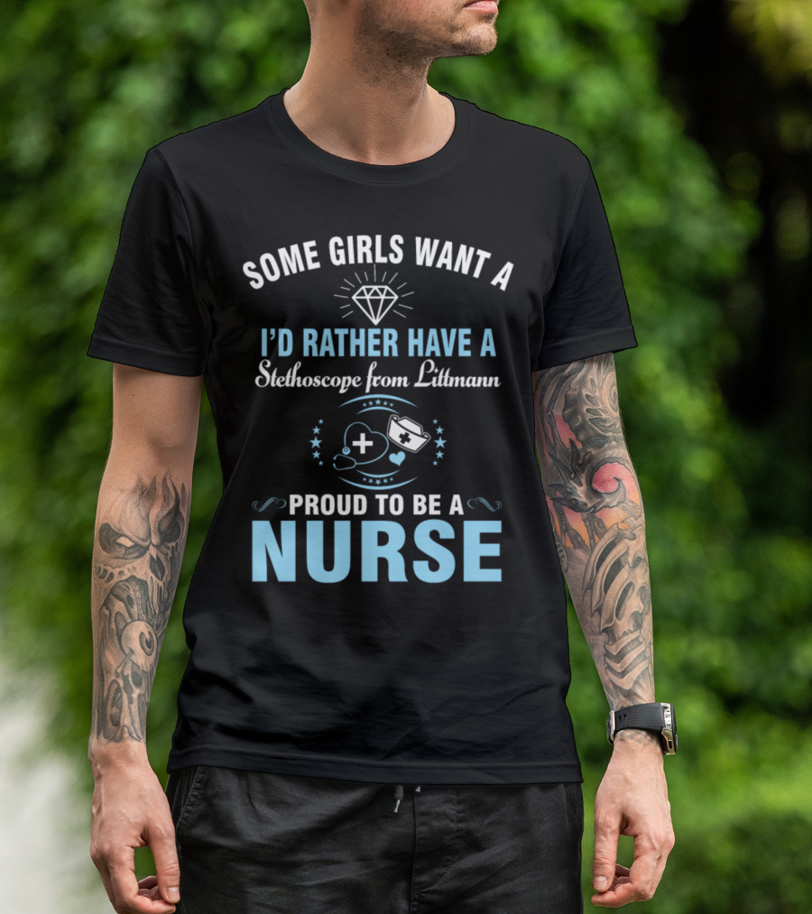 Some Girls Want A Diamond I'd Rather Have Stethoscope From Littmann Proud To Be A Nurse T-Shirt