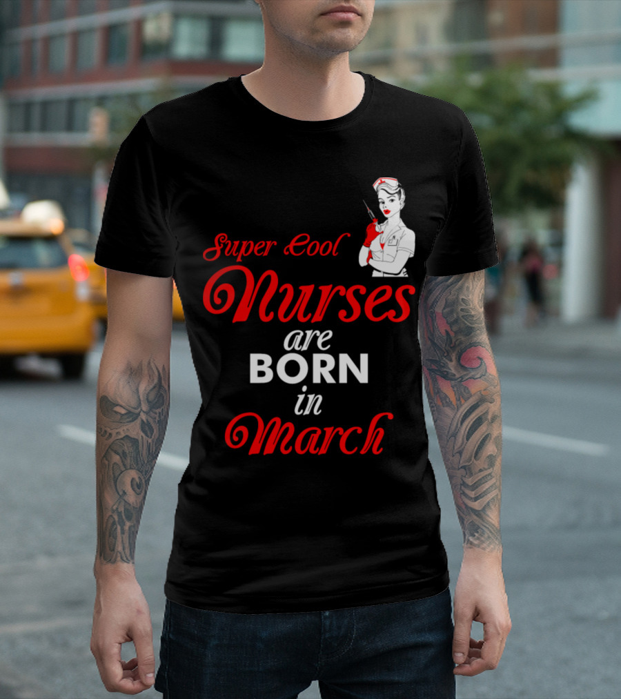 Super Cool Nurses Are Born In March Pin-Up T-Shirt