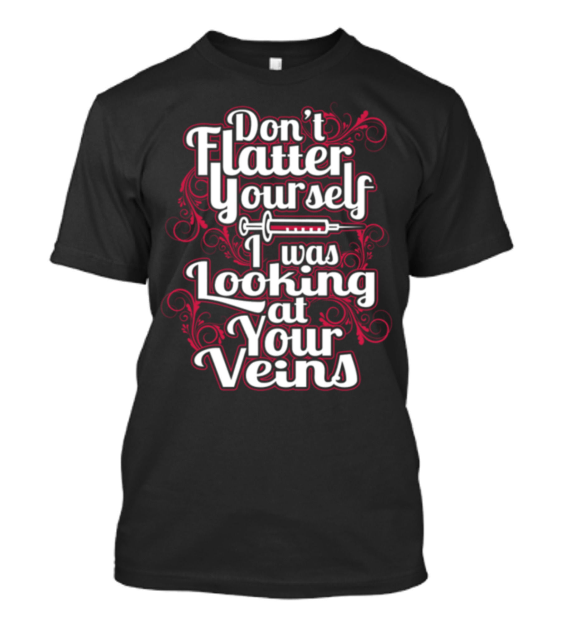Don't Flatter Yourself I Was Looking At Your Veins Emergency Room Nurse ER Nurse T-Shirt