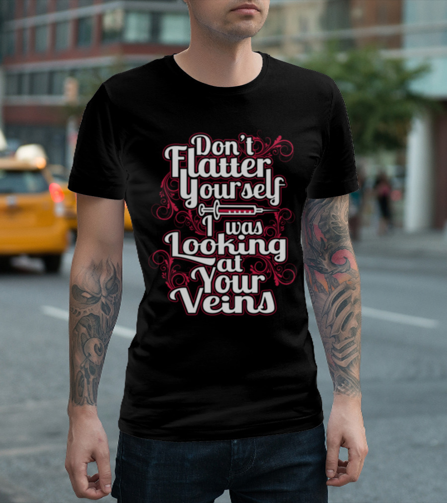Don't Flatter Yourself I Was Looking At Your Veins Emergency Room Nurse ER Nurse T-Shirt
