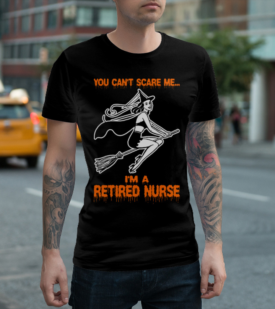 YOU CAN'T SCARE ME I'M A RETIRED NURSE WITCH RIDING BROOMSTICK T-Shirt