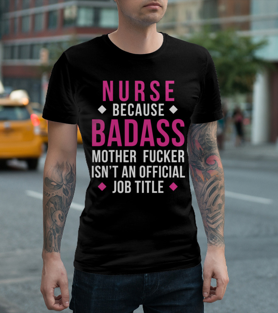 Nurse Because Badass Mother Fucker Isn't An Official Job Title T-Shirt