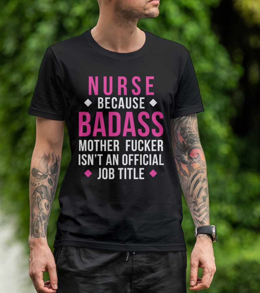 Nurse Because Badass Mother Fucker Isn't An Official Job Title T-Shirt