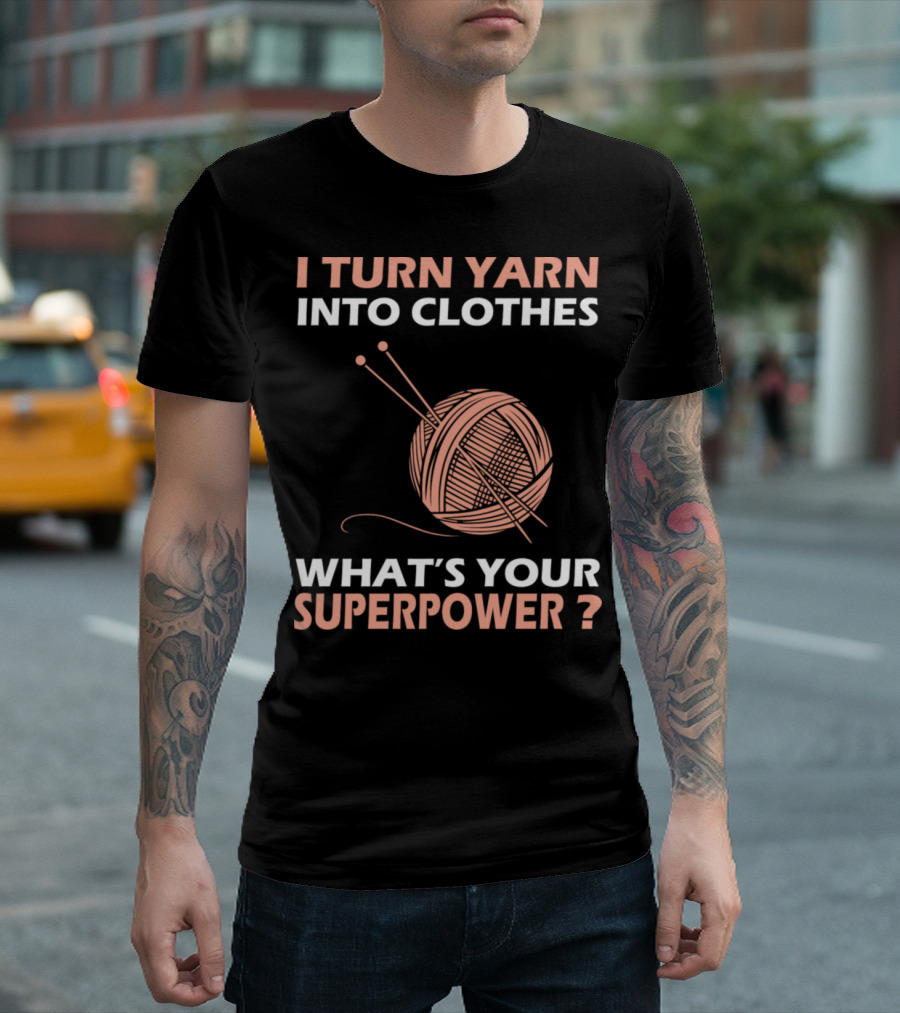 I Turn Yarn Into Clothes What's Your Superpower T-Shirt