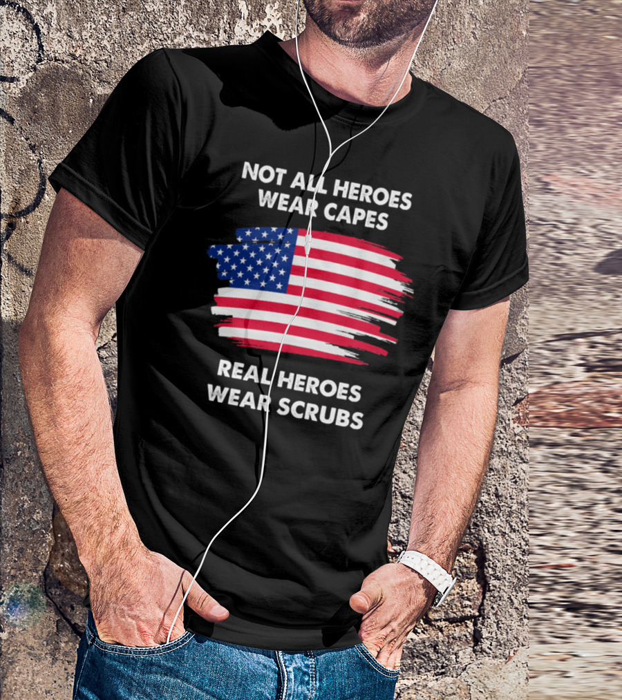 Not All Heroes Wear Capes Real Heroes Wear Scrubs USA Flag T-Shirt