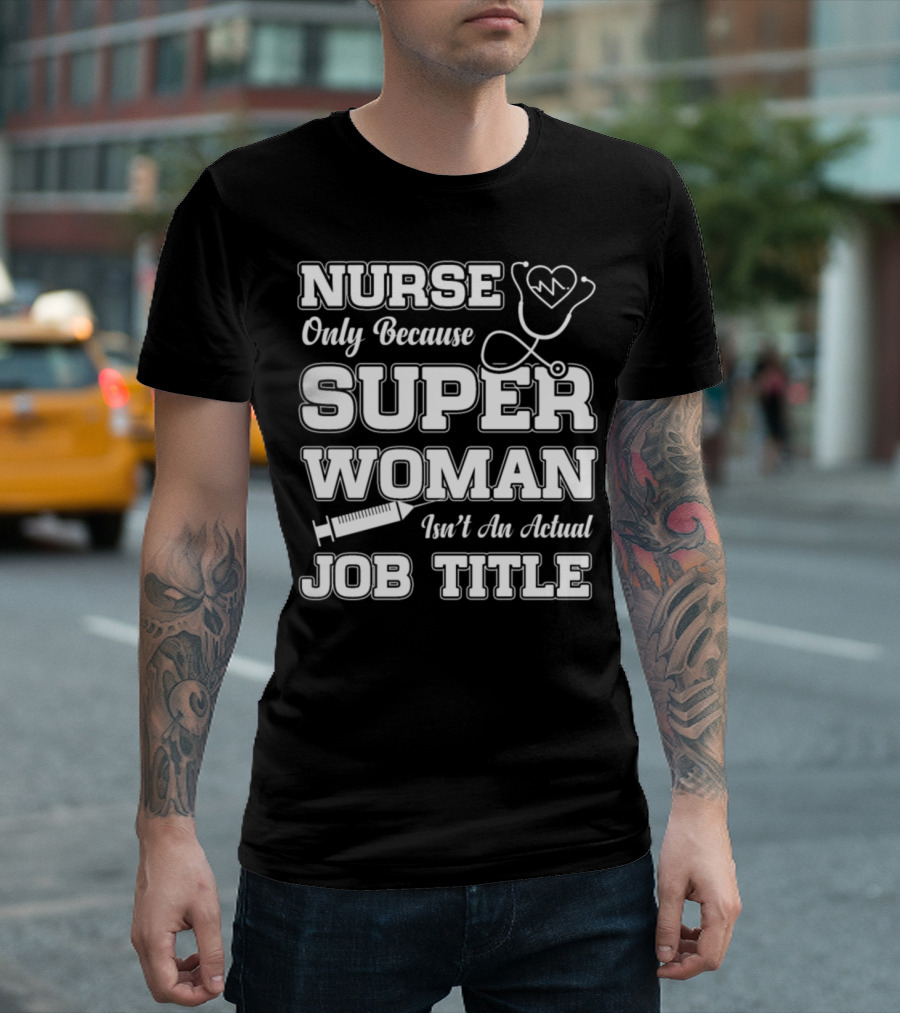 Nurse Only Because Super Woman Isn't an Actual Job Title T-Shirt