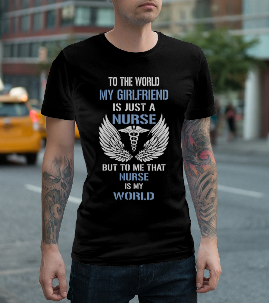 To The World My Girlfriend Is Just A Nurse But To Me That Nurse Is My World Caduceus Wings T-Shirt