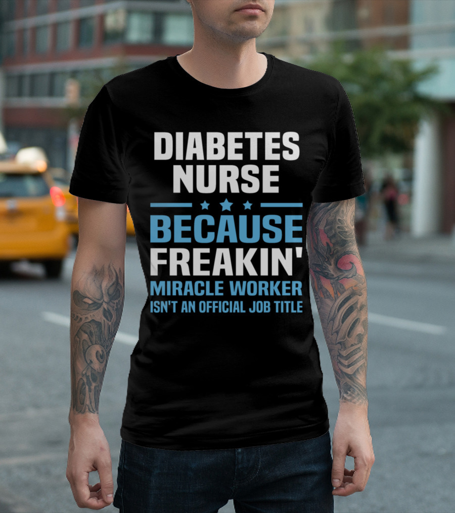 Diabetes Nurse Because Freakin' Miracle Worker Isn't an Official Job Title T-Shirt