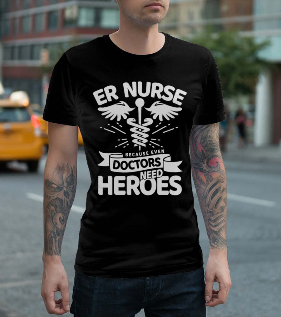 ER Nurse Because Even Doctors Need Heroes Caduceus Wings T-Shirt