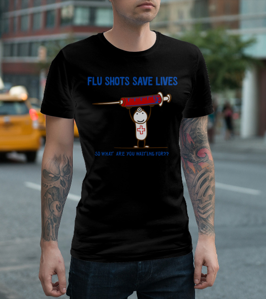 Flu Shots Save Lives So What Are You Waiting For?? T-Shirt