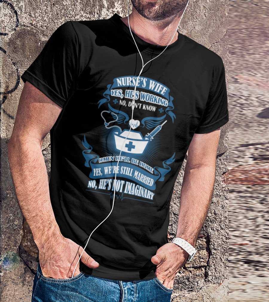Nurse's Wife Yes He's Working No Don't Know When He'll Be Home Yes We're Still Married No He's Not Imaginary T-Shirt