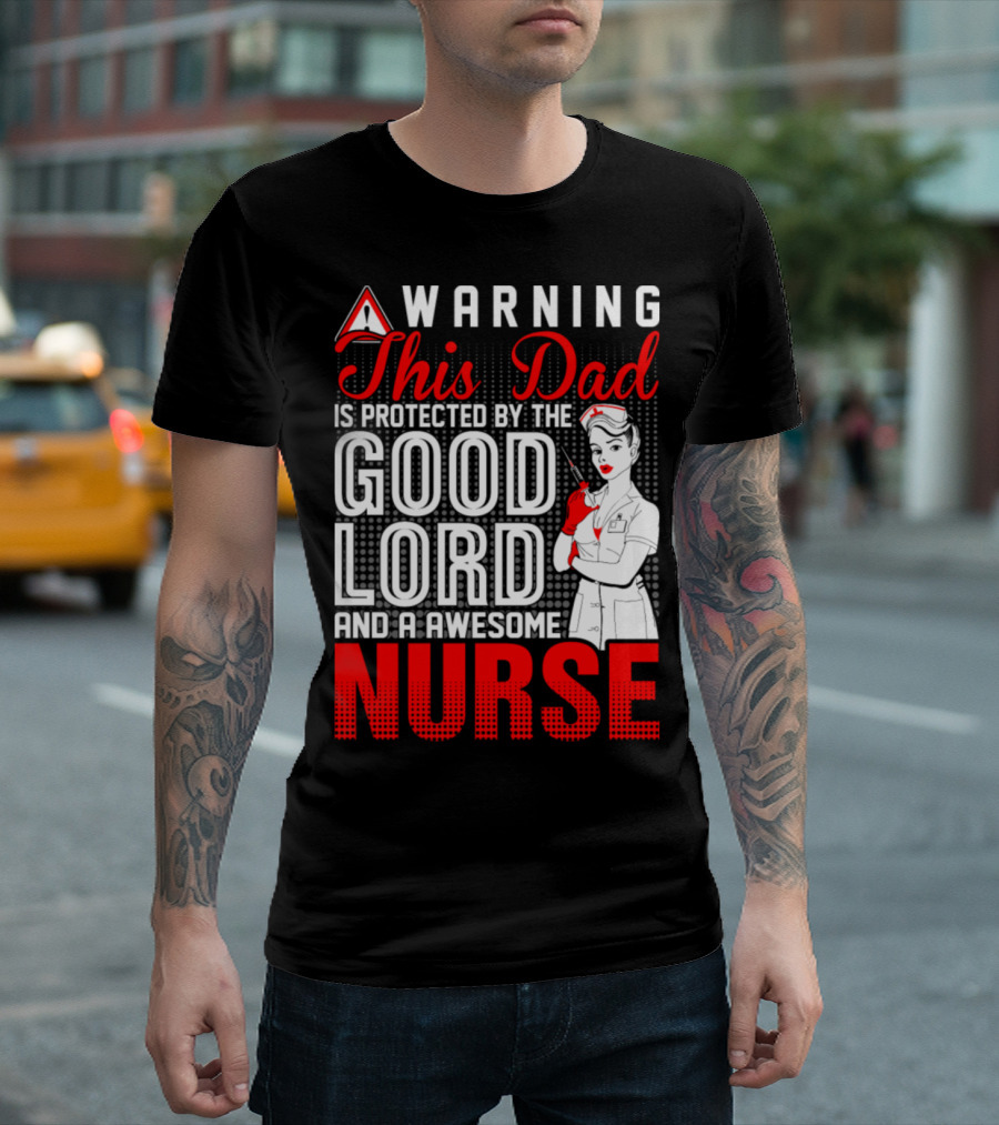 Warning This Dad Is Protected By The Good Lord And An Awesome Nurse T-Shirt