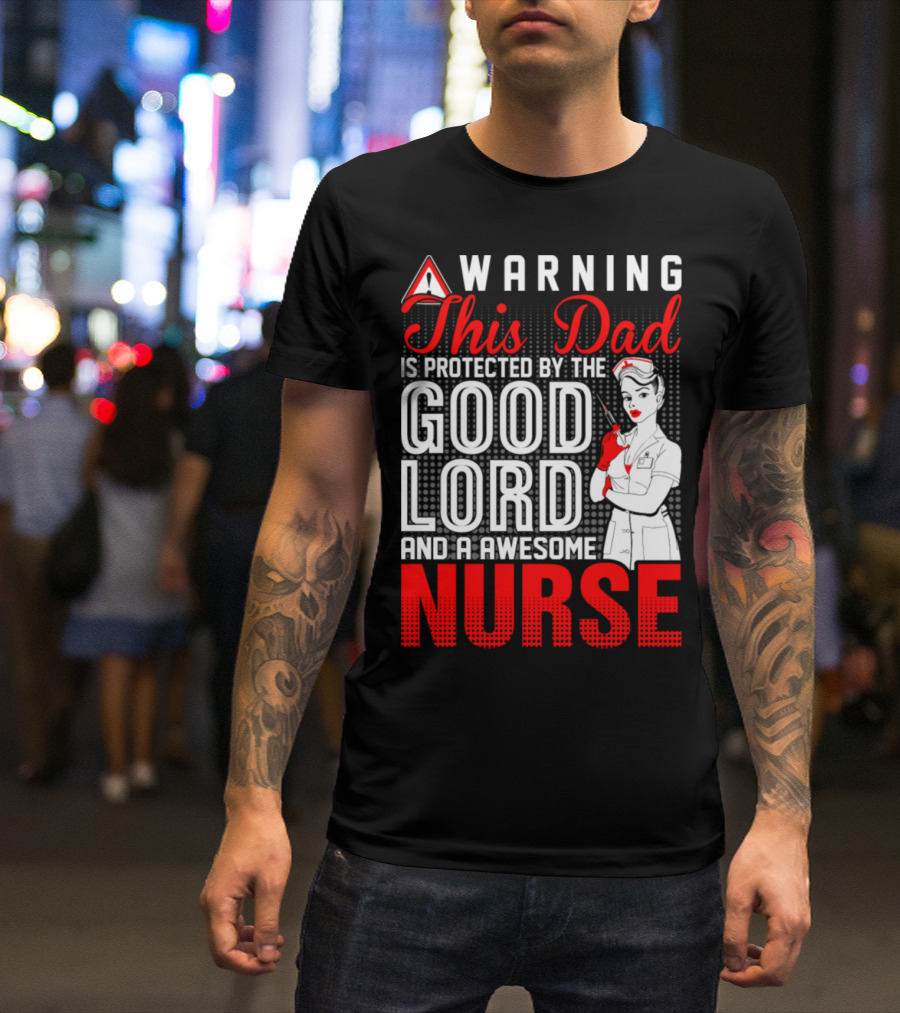 Warning This Dad Is Protected By The Good Lord And An Awesome Nurse T-Shirt