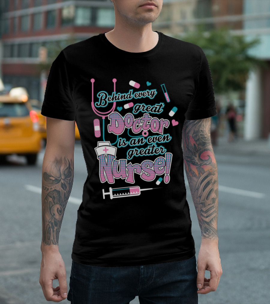 Behind Every Great Doctor Is An Even Greater Nurse T-Shirt