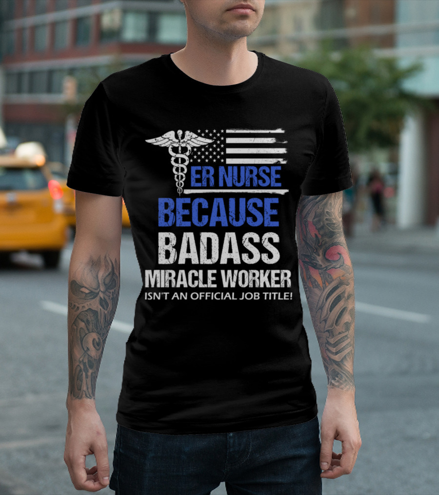 ER Nurse Because Badass Miracle Worker Isn't an Official Job Title Caduceus Thin Blue Line Flag T-Shirt