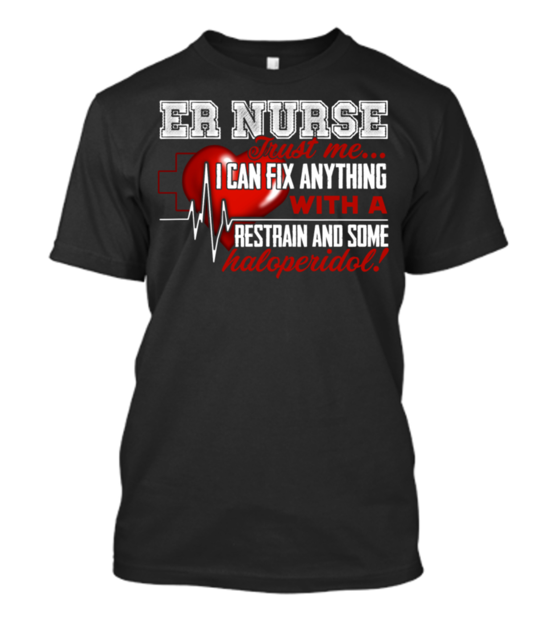 ER Nurse Trust Me I Can Fix Anything With A Restrain And Some Haloperidol T-Shirt