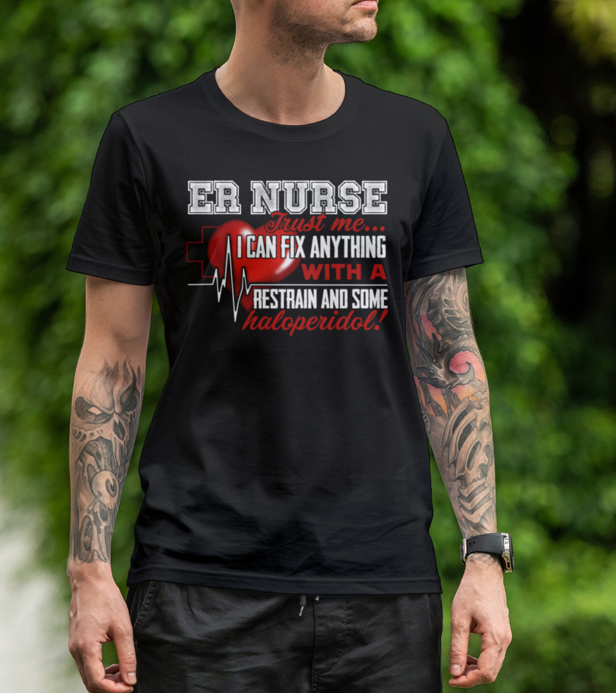 ER Nurse Trust Me I Can Fix Anything With A Restrain And Some Haloperidol T-Shirt