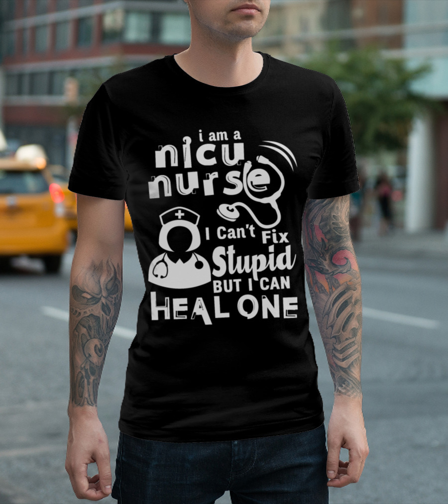 I Am A Nicu Nurse I Can't Fix Stupid But I Can Heal One T-Shirt