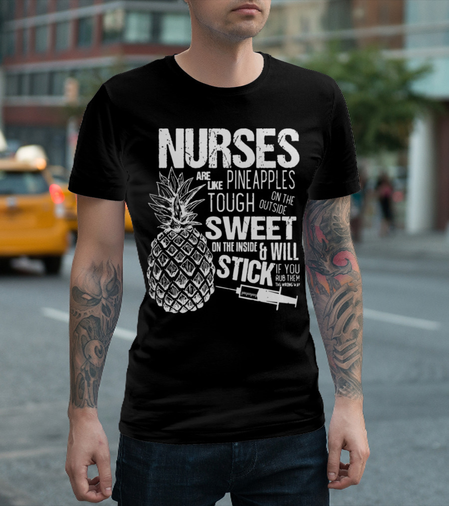 Nurses Are Like Pineapples Tough On The Outside Sweet On The Inside And Will Stick If You Rub Them The Wrong Way T-Shirt