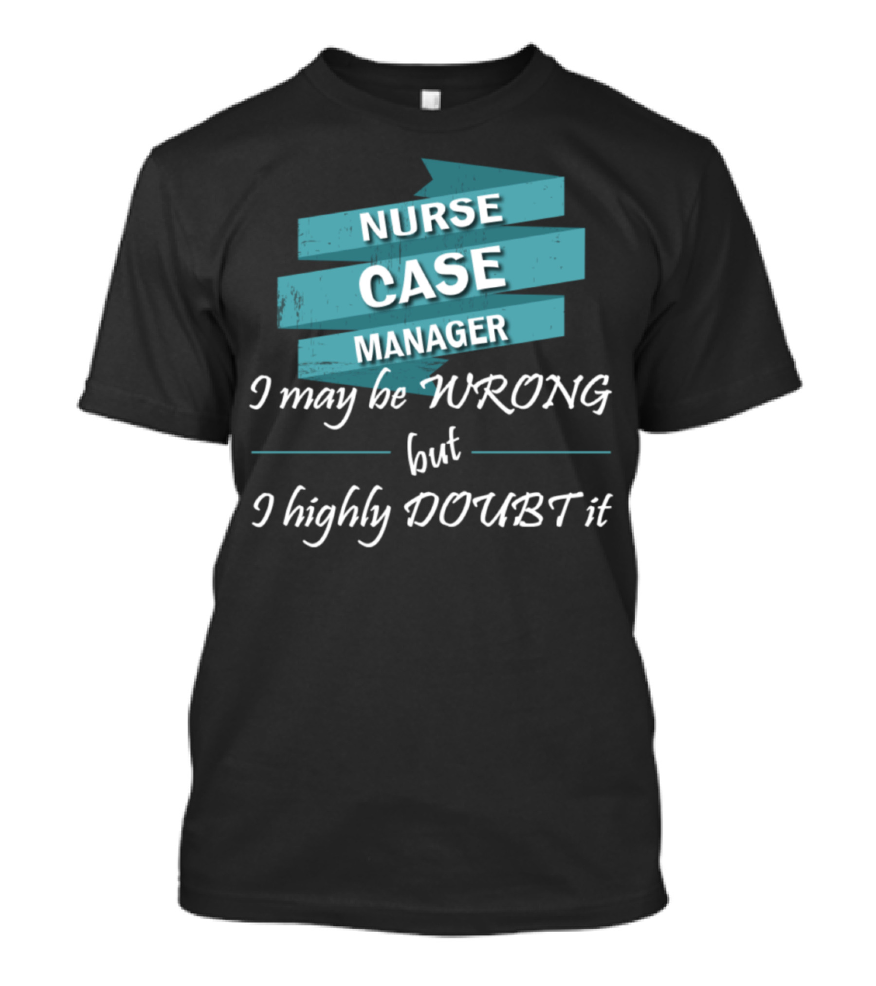 Nurse Case Manager I May Be Wrong But I Highly Doubt It T-Shirt