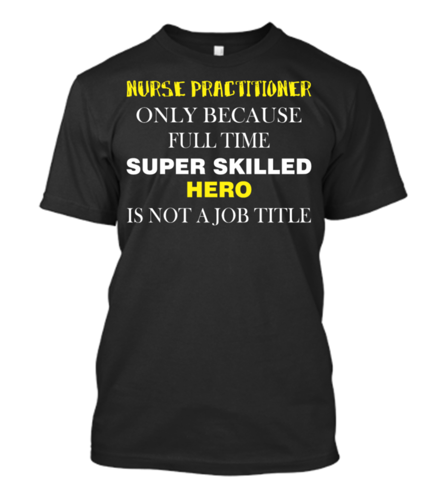Nurse Practitioner Only Because Full Time Super Skilled Hero Is Not A Job Title T-Shirt