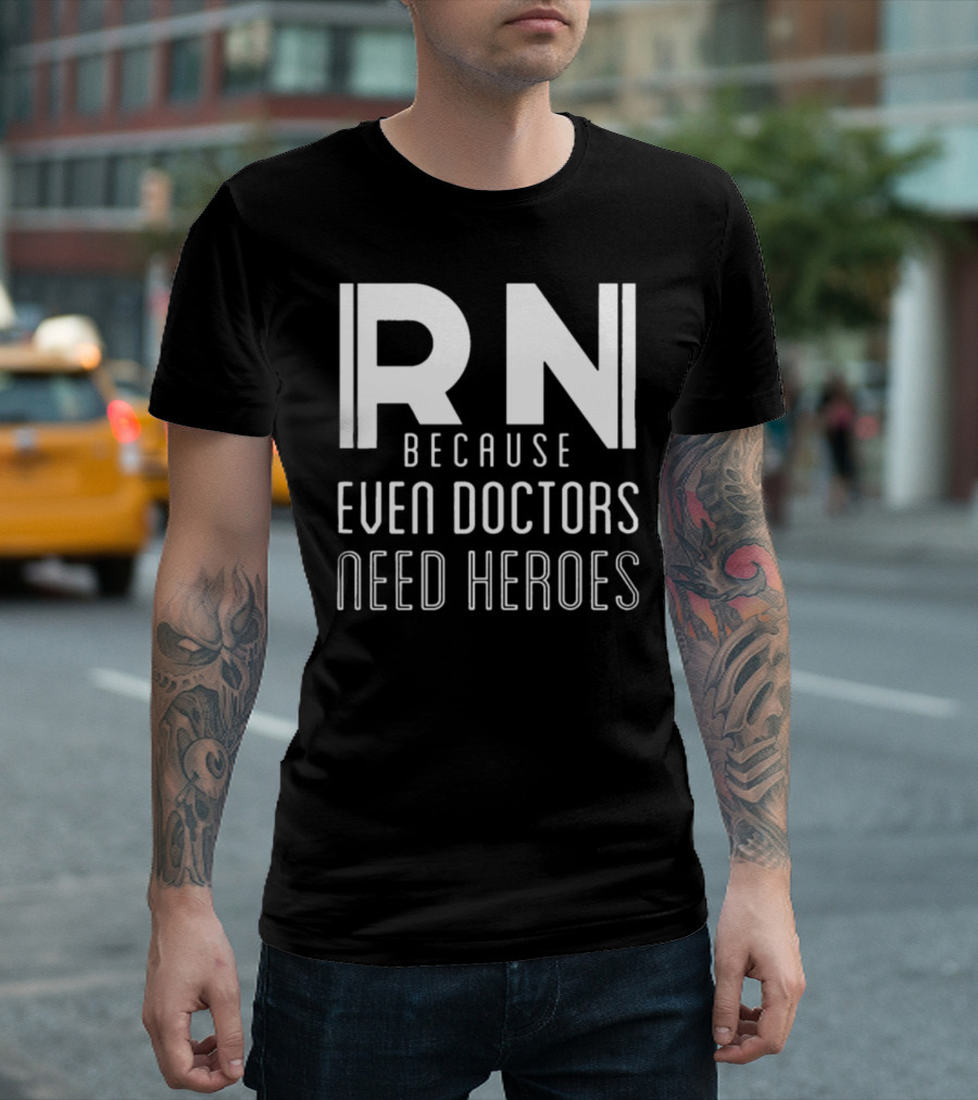 RN Because Even Doctors Need Heroes T-Shirt