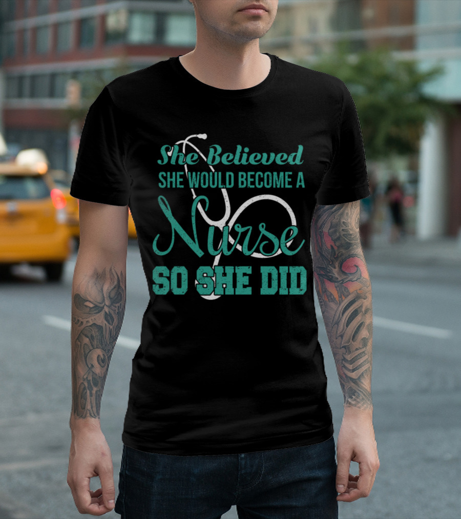 She Believed She Would Become A Nurse So She Did T-Shirt