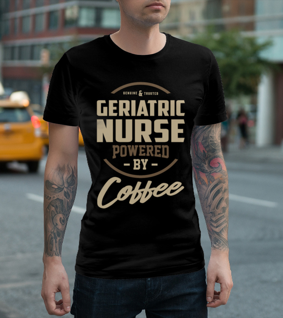 Genuine and Trusted Geriatric Nurse Powered By Coffee T-Shirt