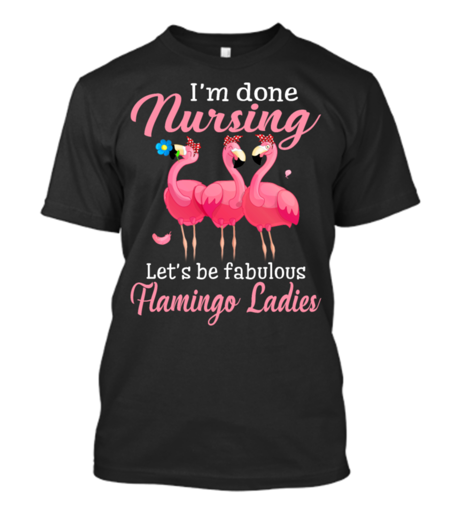 I'm Done Nursing Let's Be Fabulous Flamingo Ladies T-Shirt