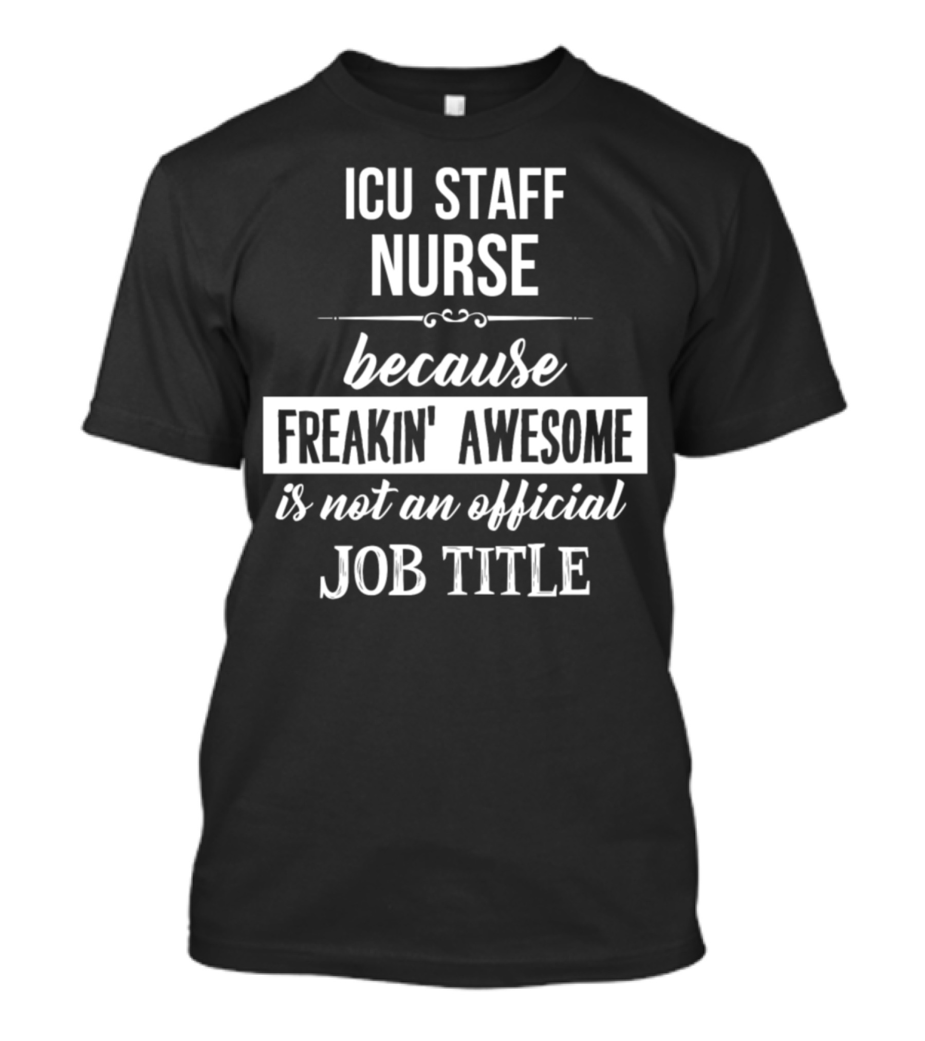 ICU Staff Nurse Because Freakin' Awesome Is Not An Official Job Title T-Shirt
