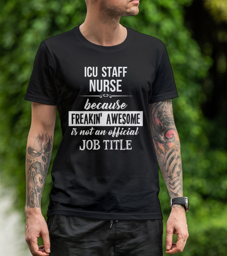 ICU Staff Nurse Because Freakin' Awesome Is Not An Official Job Title T-Shirt