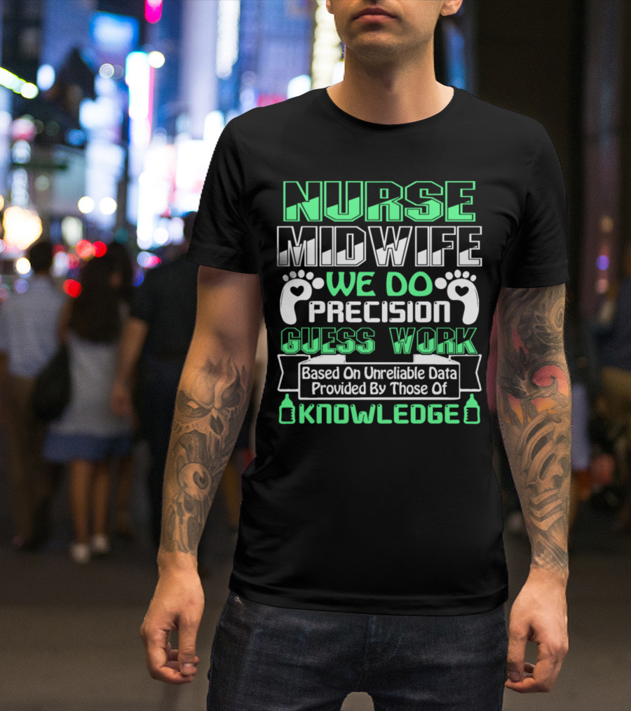 Nurse Midwife We Do Precision Guess Work Based On Unreliable Data Provided By Those Of Knowledge T-Shirt