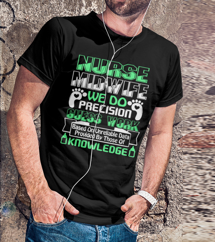 Nurse Midwife We Do Precision Guess Work Based On Unreliable Data Provided By Those Of Knowledge T-Shirt