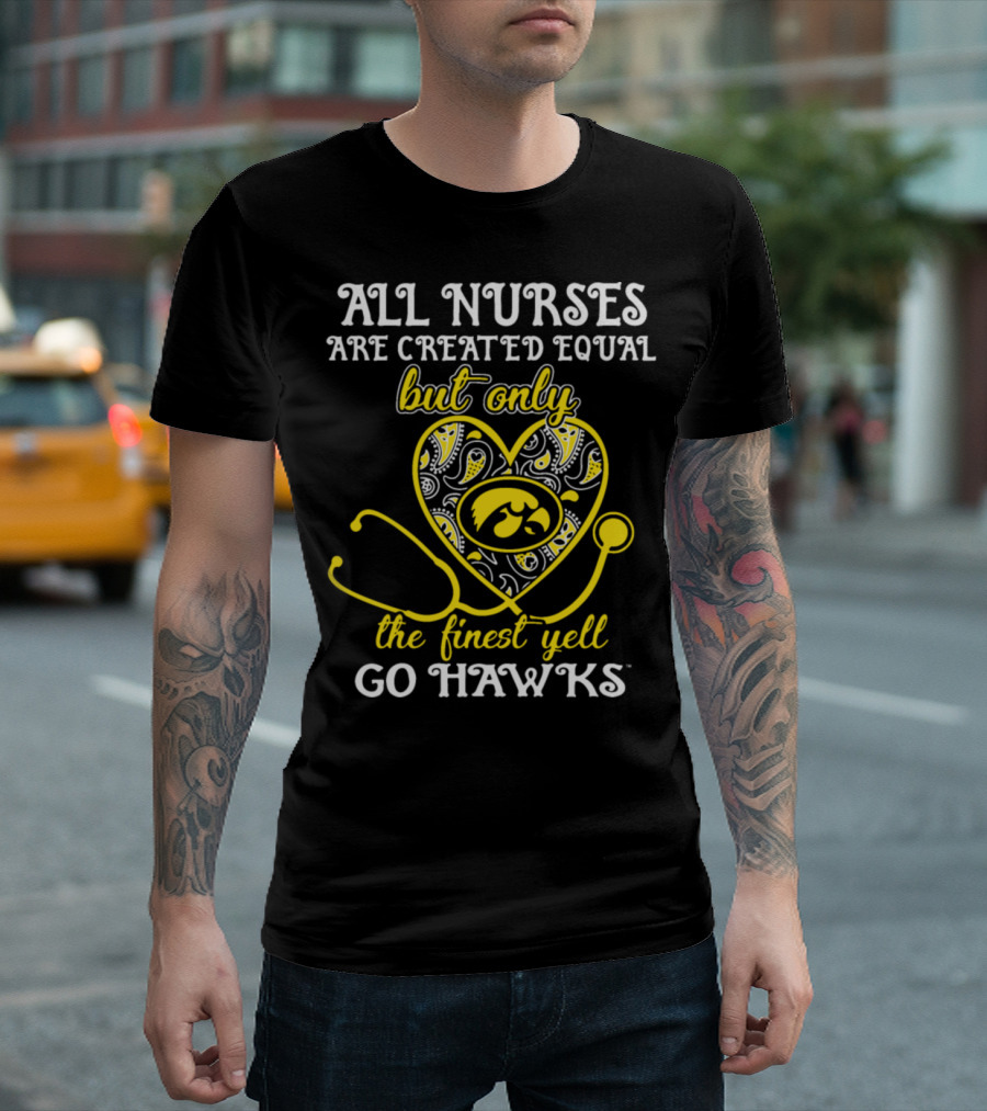 All Nurses Are Created Equal But Only The Finest Yell Go Hawks T-Shirt