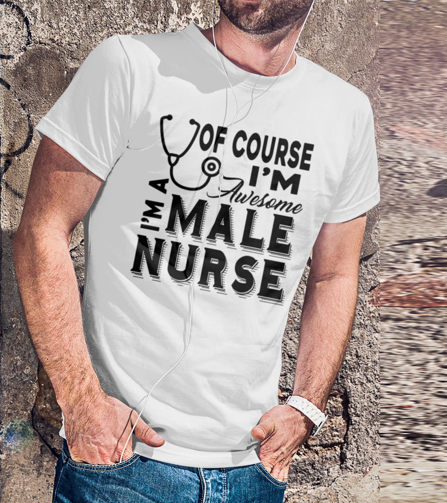 Of Course I'm Awesome I'm A Male Nurse T-Shirt