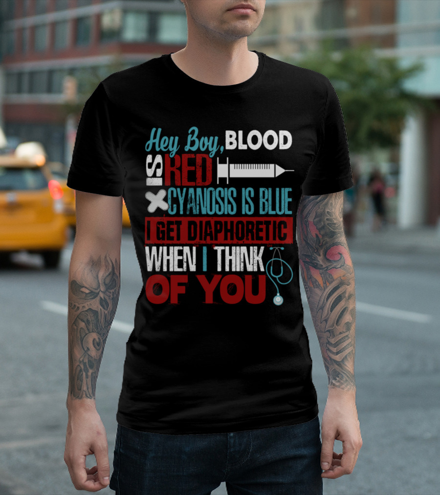 Hey Boy Blood Is Red Cyanosis Is Blue I Get Diaphoretic When I Think Of You T-Shirt