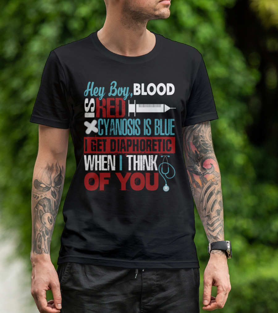 Hey Boy Blood Is Red Cyanosis Is Blue I Get Diaphoretic When I Think Of You T-Shirt