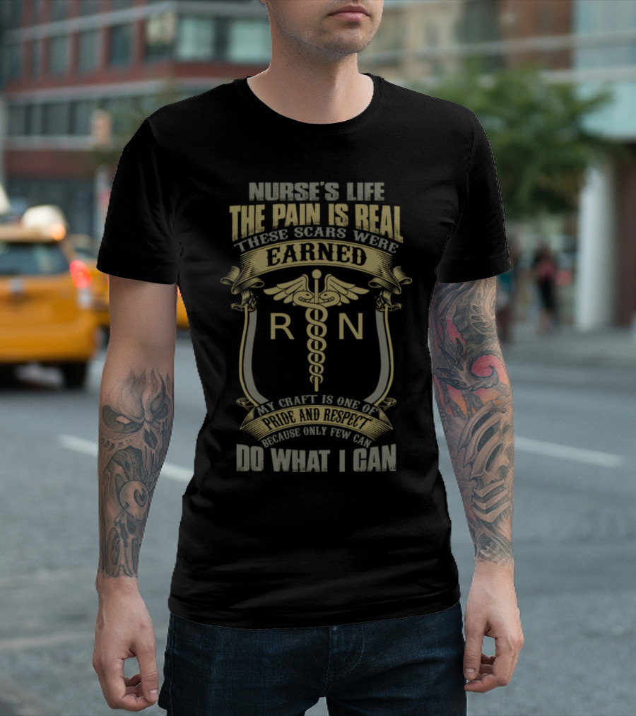 Nurse's Life The Pain Is Real These Scars Were Earned RN My Craft Is Pride and Respect Do What I Can T-Shirt