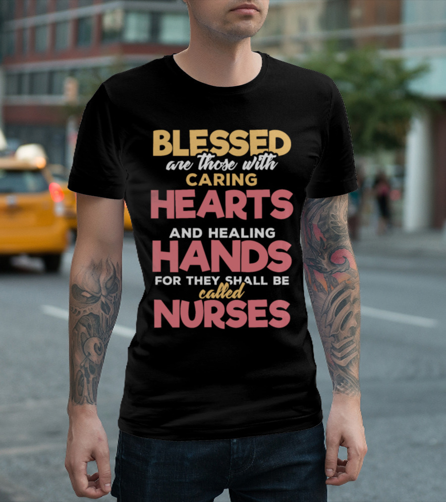 Blessed Are Those With Caring Hearts And Healing Hands For They Shall Be Called Nurses T-Shirt