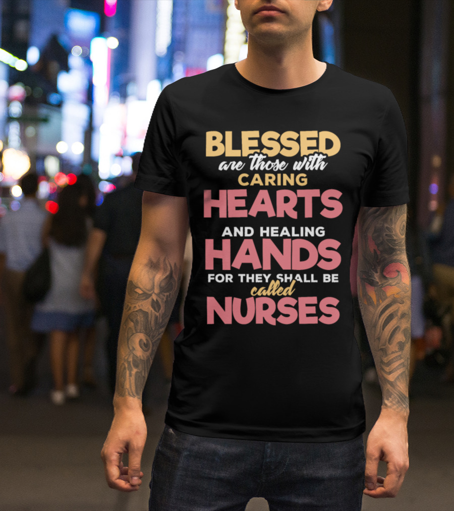 Blessed Are Those With Caring Hearts And Healing Hands For They Shall Be Called Nurses T-Shirt