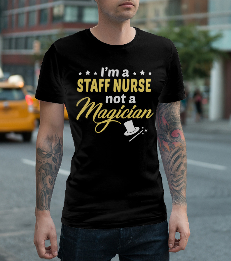 I'm a Staff Nurse Not a Magician T-Shirt
