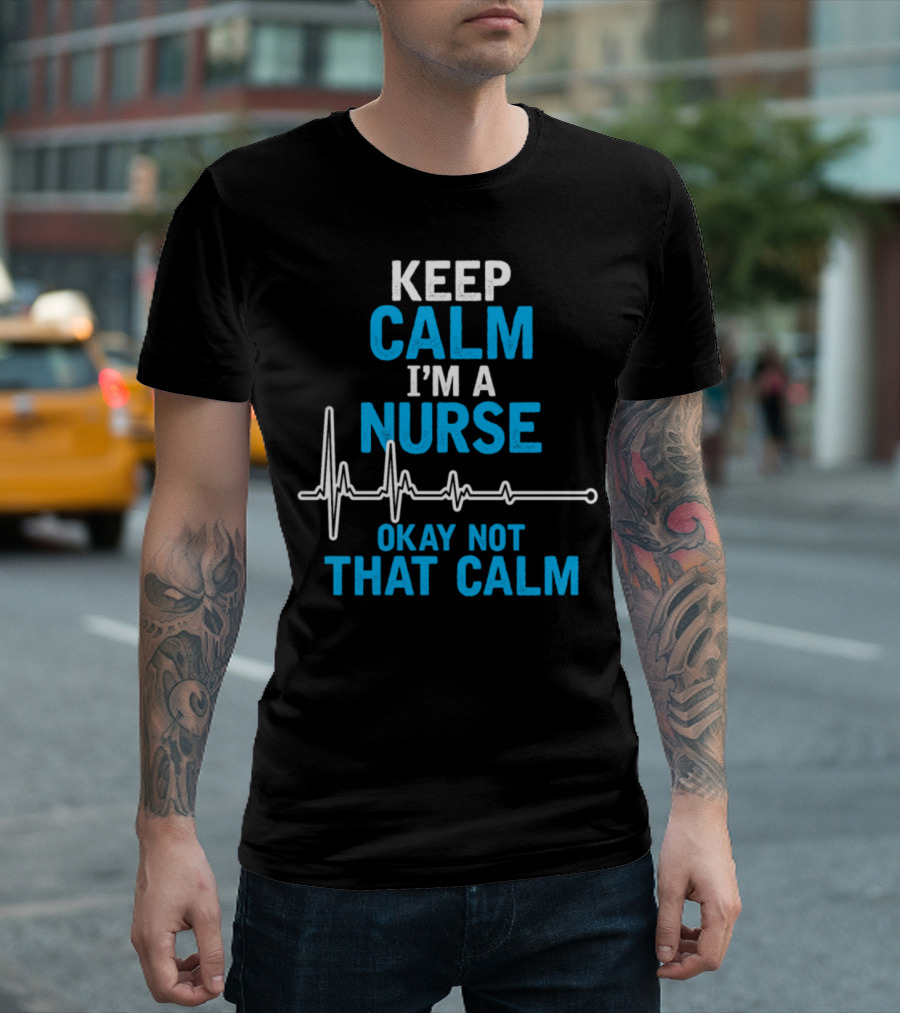 Keep Calm I'm A Nurse Okay Not That Calm EKG Line T-Shirt